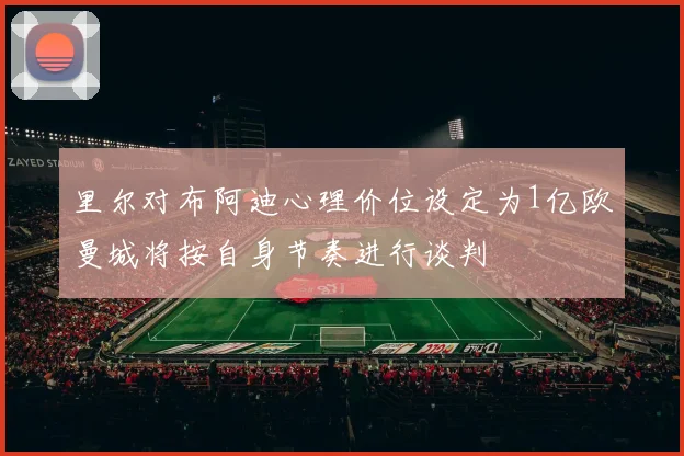 里尔对布阿迪心理价位设定为1亿欧曼城将按自身节奏进行谈判
